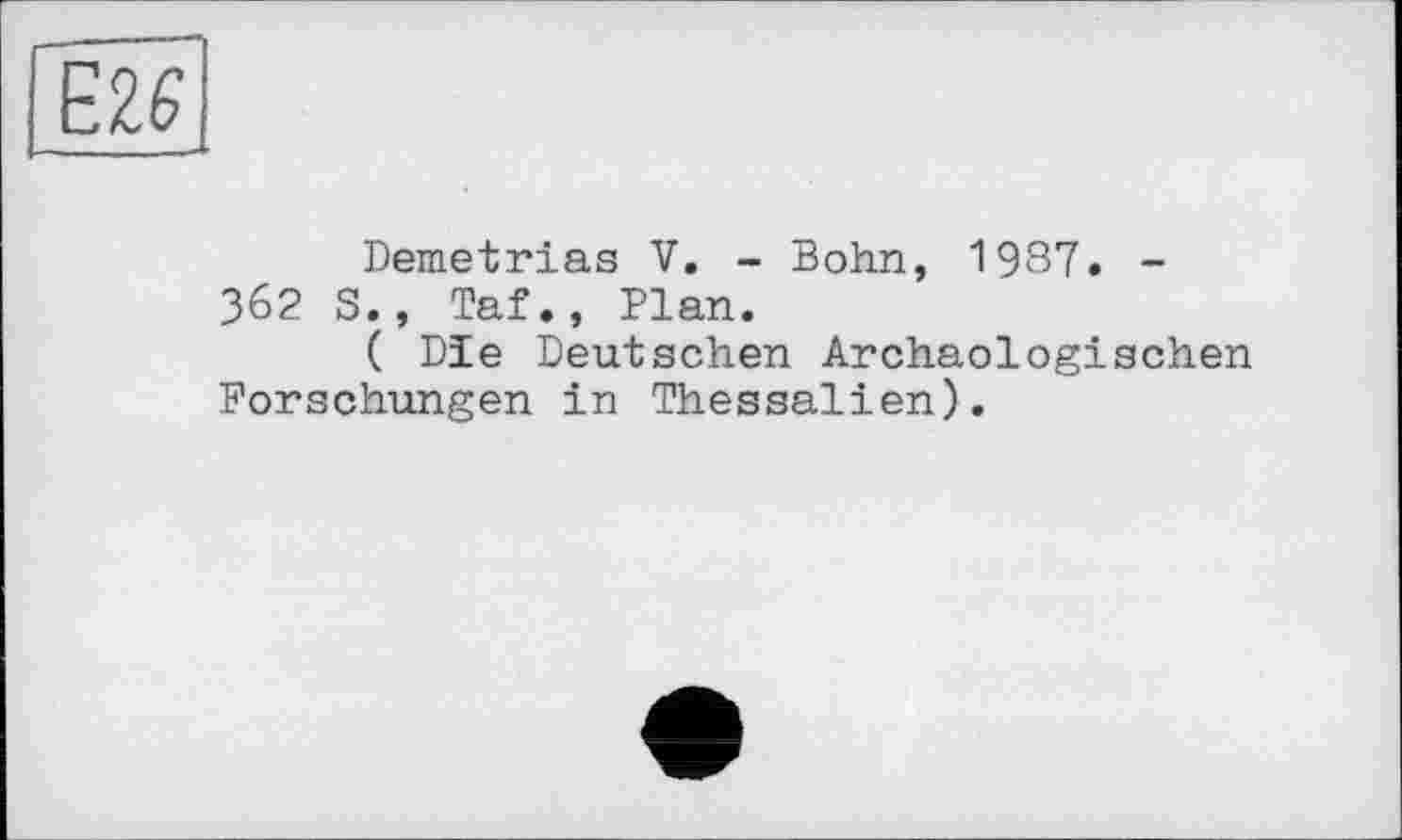 ﻿Demetrias V. - Bohn, 1987. -362 S., Taf., Plan.
( Dïe Deutschen Archäologischen Forschungen in Thessalien).